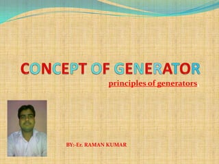 principles of generators,




BY:-Er. RAMAN KUMAR
 