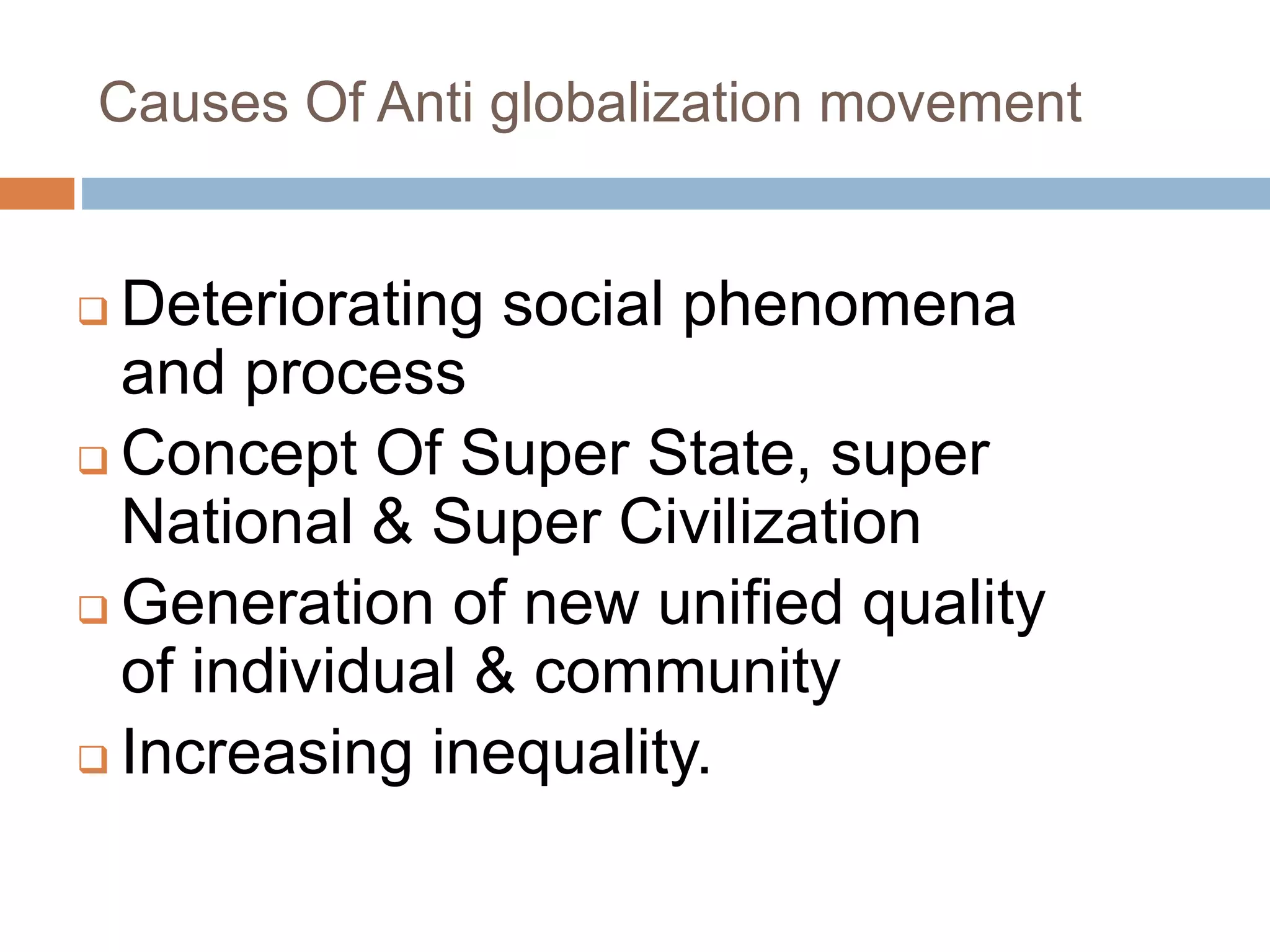 Causes Of Anti globalization movement
 Deteriorating social phenomena
and process
 Concept Of Super State, super
National & Super Civilization
 Generation of new unified quality
of individual & community
 Increasing inequality.
 