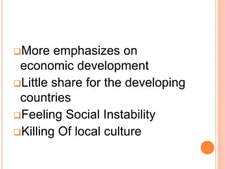 More emphasizes on
economic development
Little share for the developing
countries
Feeling Social Instability
Killing Of local culture
 