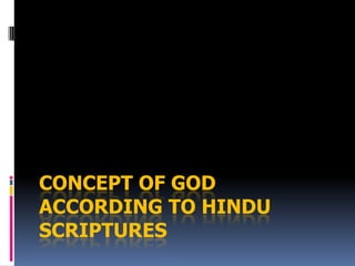 CONCEPT OF GOD
ACCORDING TO HINDU
SCRIPTURES
 