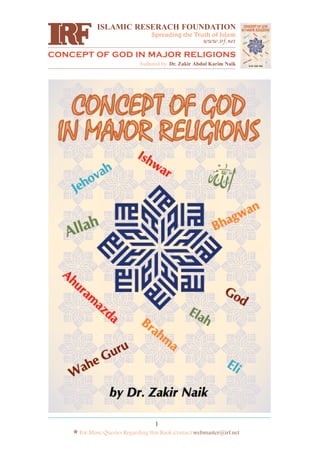 ISLAMIC RESERACH FOUNDATION
www.irf.net
CONCEPT OF GOD IN MAJOR RELIGIONS
Spreading the Truth of Islam
Authored by: Dr. Zakir Abdul Karim Naik
* For More Queries Regarding this Book Contact webmaster@irf.net
1
 