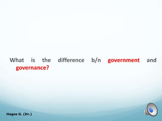 What is the difference b/n government and
governance?
Hagos G. (Dr.) 14
 