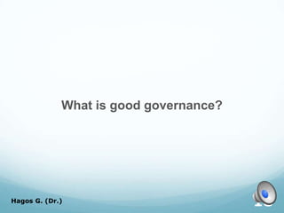 What is good governance?
Hagos G. (Dr.) 18
 