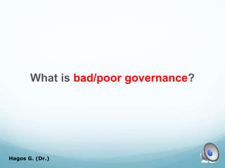What is bad/poor governance?
Hagos G. (Dr.) 23
 