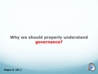 Why we should properly understand
governance?
Hagos G. (Dr.) 3
 
