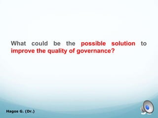 What could be the possible solution to
improve the quality of governance?
Hagos G. (Dr.) 31
 