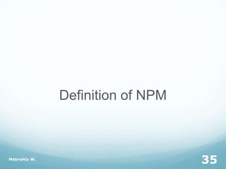 Definition of NPM
Mebrahtu W.
35
 