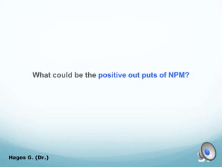 What could be the positive out puts of NPM?
Hagos G. (Dr.) 37
 