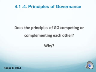 4.1 .4. Principles of Governance
Does the principles of GG competing or
complementing each other?
Why?
Hagos G. (Dr.) 48
 