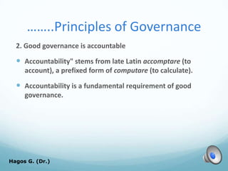 ……..Principles of Governance
2. Good governance is accountable
 Accountability" stems from late Latin accomptare (to
account), a prefixed form of computare (to calculate).
 Accountability is a fundamental requirement of good
governance.
Hagos G. (Dr.) 52
 