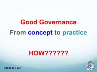 Good Governance
From concept to practice
HOW??????
Hagos G. (Dr.) 67
 