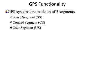 GPS Functionality
GPS systems are made up of 3 segments
Space Segment (SS)
Control Segment (CS)
User Segment (US)
 
