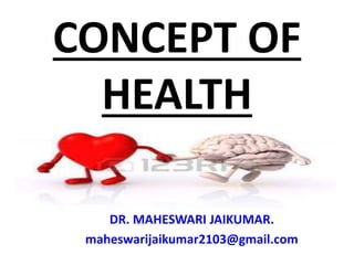 CONCEPT OF
HEALTH
DR. MAHESWARI JAIKUMAR.
maheswarijaikumar2103@gmail.com
 