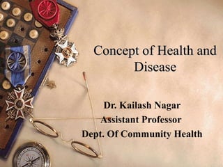 Concept of Health andConcept of Health and
DiseaseDisease
Dr. Kailash Nagar
Assistant Professor
Dept. Of Community Health
 