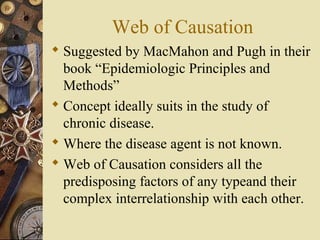 Web of Causation
 Suggested by MacMahon and Pugh in their
book “Epidemiologic Principles and
Methods”
 Concept ideally s...