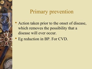 Primary prevention
 Action taken prior to the onset of disease,
which removes the possibility that a
disease will ever oc...