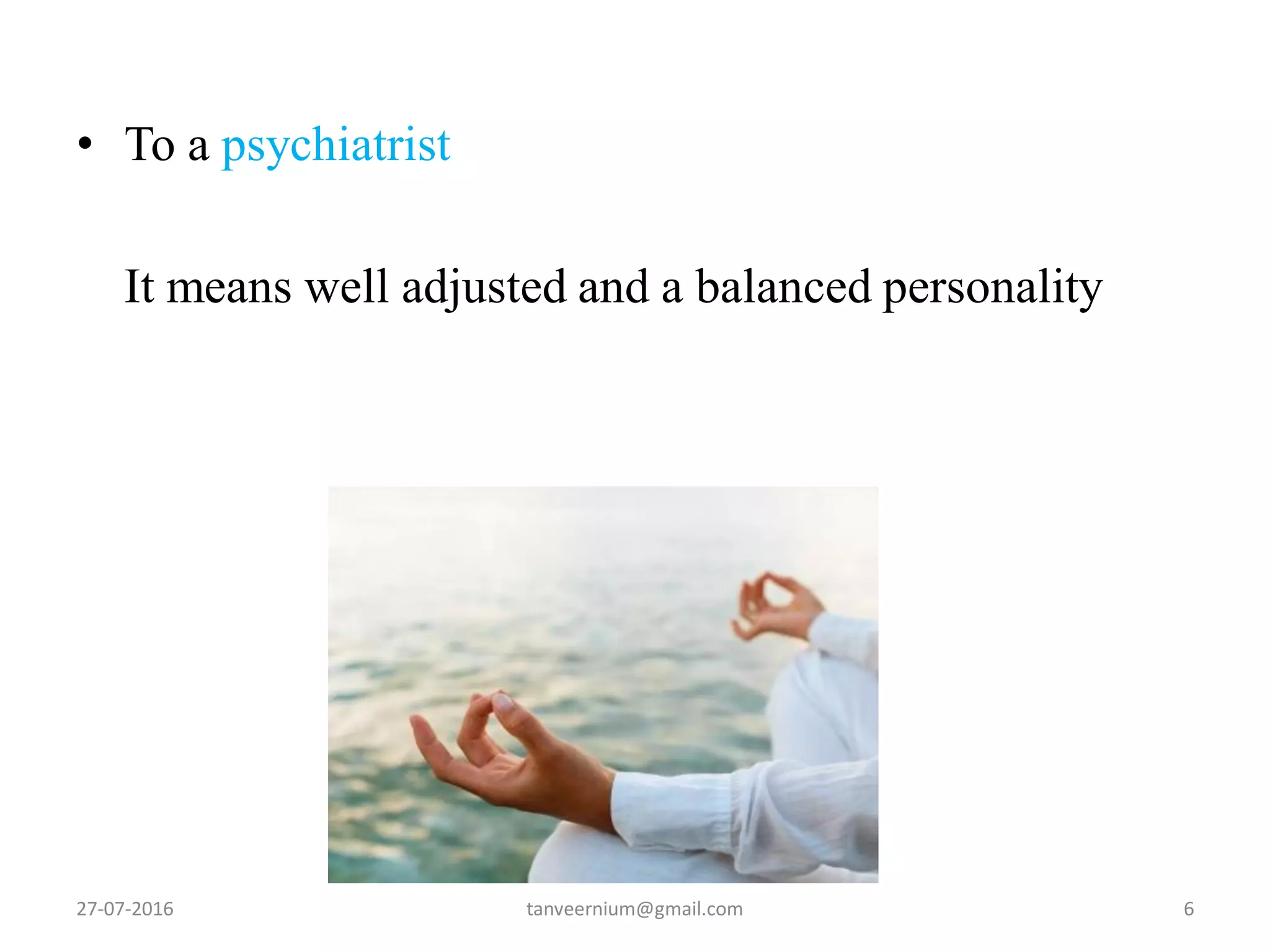 • To a psychiatrist
It means well adjusted and a balanced personality
27-07-2016 6tanveernium@gmail.com
 