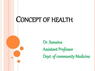 CONCEPT OF HEALTH
Dr. Sunaina
Assistant Professor
Dept. of community Medicine
 