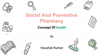 Social And Preventive
Pharmacy
Concept Of Health
By
Kaushal Kumar
 