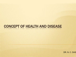 CONCEPT OF HEALTH AND DISEASE DR. N. C. DAS 