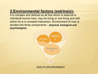 2.Environmental factors (extrinsic)- <br />It is complex and defined as all that which is external to individual human hos...