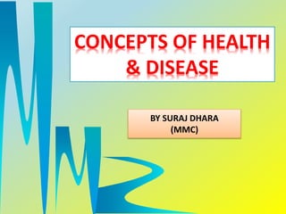 CONCEPTS OF HEALTH
& DISEASE
BY SURAJ DHARA
(MMC)
 