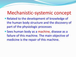 Mechanistic-systemic concept
 Related to the development of knowledge of
the human body structure and the discovery of
pa...