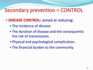 Secondary prevention = CONTROL
 DISEASE CONTROL: aimed at reducing:
 The incidence of disease.
 The duration of disease...