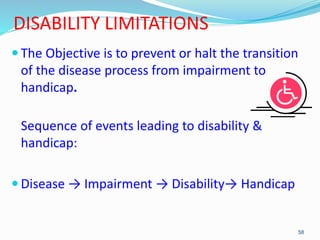 DISABILITY LIMITATIONS
 The Objective is to prevent or halt the transition
of the disease process from impairment to
hand...