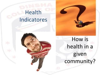 Indicators of Health
• Required to measure the health status of a
community.
• Compare health status of one country with
o...