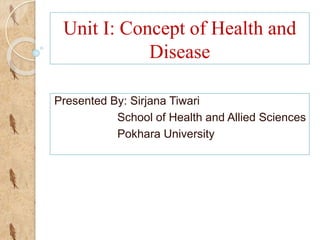 Unit I: Concept of Health and
Disease
Presented By: Sirjana Tiwari
School of Health and Allied Sciences
Pokhara University
 