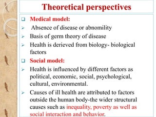  Medical model:
 Absence of disease or abnomility
 Basis of germ theory of disease
 Health is derieved from biology- b...