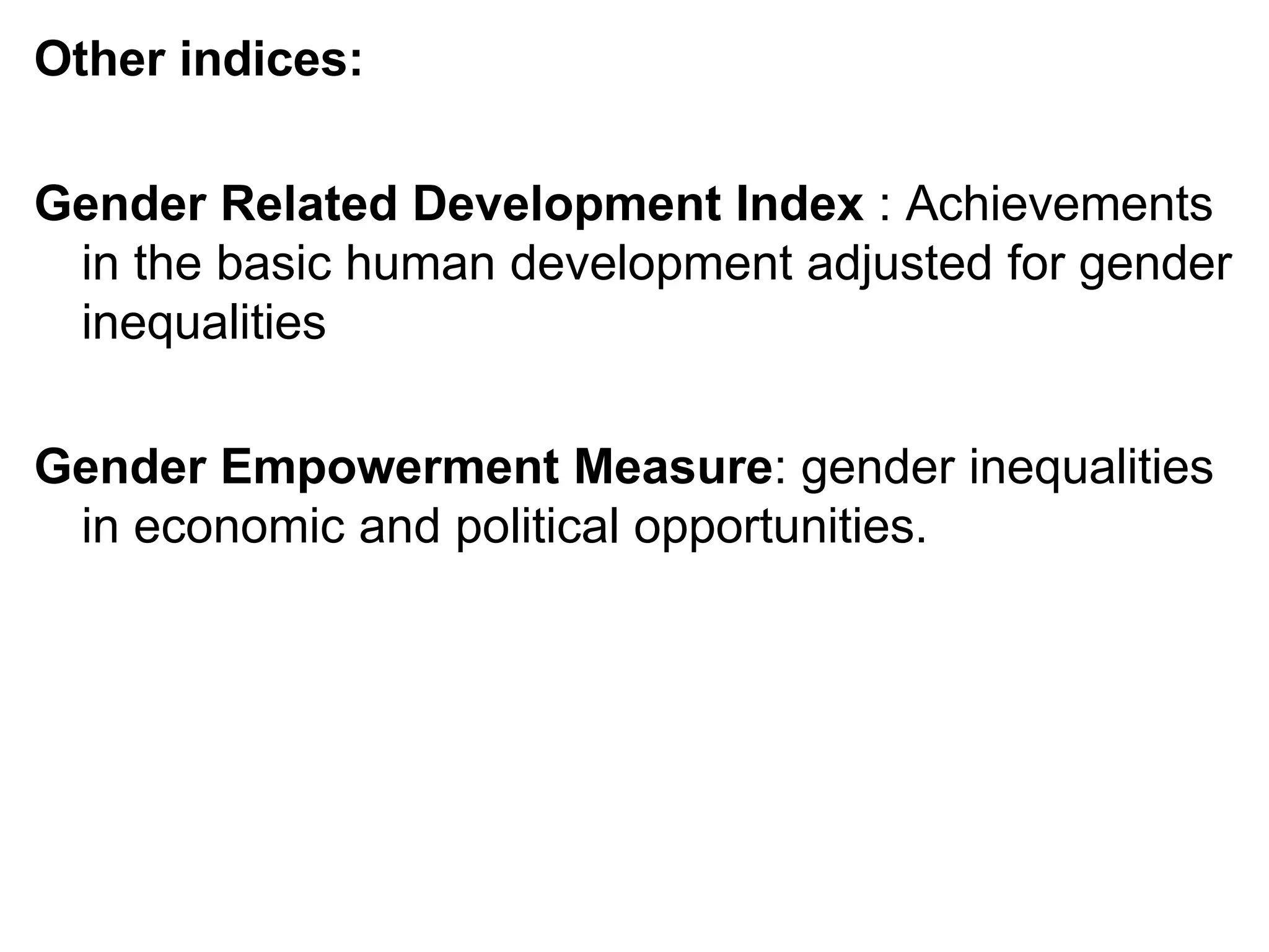 Other indices:
Gender Related Development Index : Achievements
in the basic human development adjusted for gender
inequalities
Gender Empowerment Measure: gender inequalities
in economic and political opportunities.
 