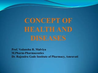 Prof. Vedanshu R. Malviya
M.Pharm-Pharmaceutics
Dr. Rajendra Gode Institute of Pharmacy, Amravati
CONCEPT OF
HEALTH AND
DISEASES
 