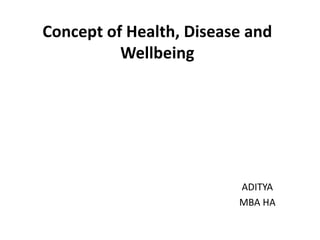 Concept of Health, Disease and
Wellbeing
ADITYA
MBA HA
 