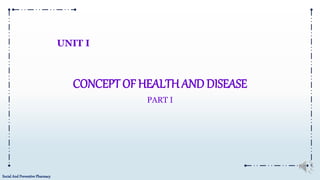 Social And Preventive Pharmacy
CONCEPT OF HEALTH AND DISEASE
PART I
UNIT I
 