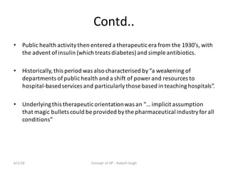 Contd..
• Public	health	activity	then	entered	a	therapeutic	era	from	the	1930’s,	with	
the	advent	of	insulin	(which	treats...