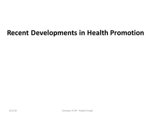 Recent	Developments	in	Health	Promotion
6/1/18 Concept	of	HP	- Rakesh	Singh
 