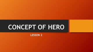 CONCEPT OF HERO
LESSON 2
 
