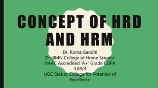 CONCEPT OF HRD
AND HRMDr. Roma Gandhi
Dr. BMN College of Home Science
NAAC Accredited ‘A+’ Grade CGPA
3.69/4
UGC Status: College for Potential of
Excellence
 