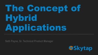 The Concept of
Hybrid
Applications
Seth Payne, Sr. Technical Product Manager
 
