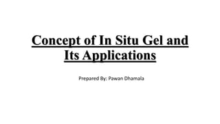 Concept of In Situ Gel and
Its Applications
Prepared By: Pawan Dhamala
 