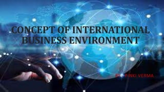 CONCEPT OF INTERNATIONAL
BUSINESS ENVIRONMENT
BY:- PINKI VERMA
 