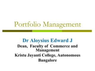 Portfolio Management
Dr Aloysius Edward J
Dean, Faculty of Commerce and
Management
Kristu Jayanti College, Autonomous
Bangalore
 