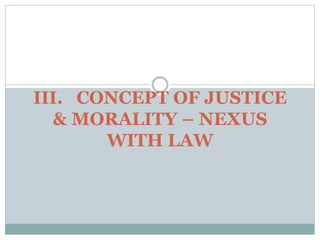 III. CONCEPT OF JUSTICE
& MORALITY – NEXUS
WITH LAW
 