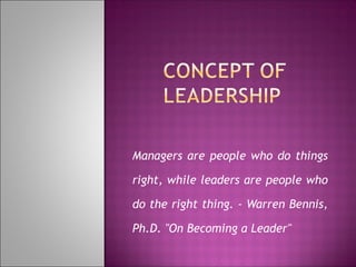 Managers are people who do things

right, while leaders are people who

do the right thing. - Warren Bennis,

Ph.D. "On Becoming a Leader"
 