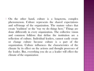    On the other hand, culture is a long-term, complex
    phenomenon. Culture represents the shared expectations
    and ...