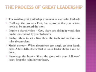    The road to great leadership (common to successful leaders):
   Challenge the process - First, find a process that yo...