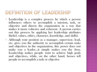    Leadership is a complex process by which a person
    influences others to accomplish a mission, task, or
    objectiv...