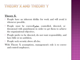 Theory Y
 Work is as natural as play and rest.
 People will exercise self-direction if they are committed to the
  objec...